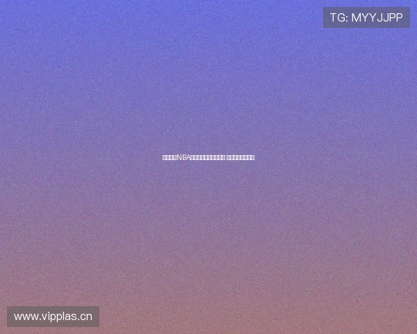 劲爆体育NBA今日直播安排全面解析 重要赛程一网打尽